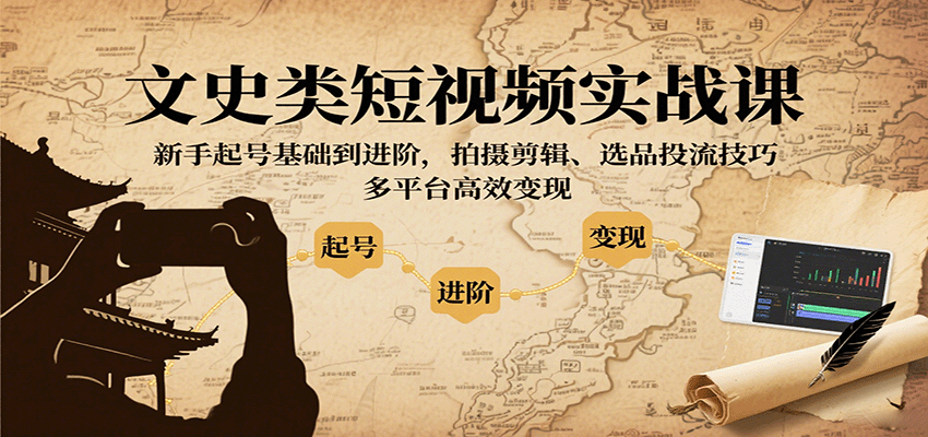 文史类短视频实战课，新手起号基础到进阶，拍摄剪辑、选品投流技巧，多平台高效变现网赚库-项目库-轻创网-中创网-福缘网-冒泡网-资源之家-魔方项目库网赚库