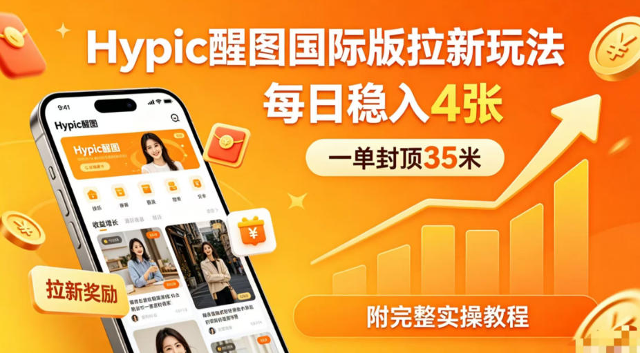 一单封顶35米,实测Hypic醒图国际版拉新玩法,每日稳入4张(附完整实操教程)网赚库-项目库-轻创网-中创网-福缘网-冒泡网-资源之家-魔方项目库网赚库