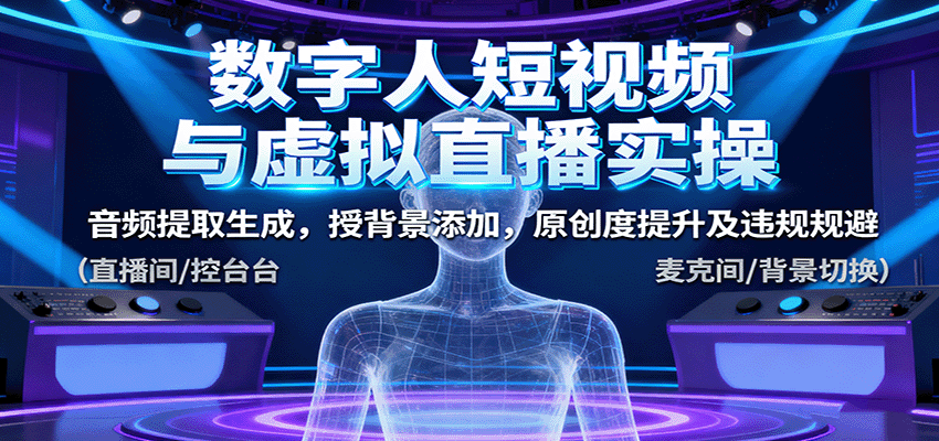 数字人短视频与虚拟直播实操，音频提取生成，背景添加，原创度提升及违规规避网赚库-项目库-轻创网-中创网-福缘网-冒泡网-资源之家-魔方项目库网赚库