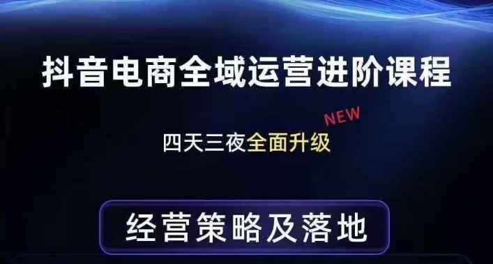 抖音电商全域运营进阶课程，经营策略及落地，全链路拆解直击底层逻辑网赚库-项目库-轻创网-中创网-福缘网-冒泡网-资源之家-魔方项目库网赚库