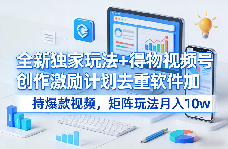 全新独家玩法+得物视频号创作激励计划去重软件加持爆款视频，矩阵玩法月入10w+【揭秘】网赚库-项目库-轻创网-中创网-福缘网-冒泡网-资源之家-魔方项目库网赚库