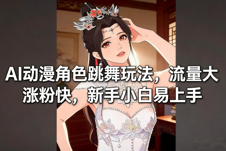 AI动漫角色跳舞玩法，流量大涨粉快，新手小白易上手网赚库-项目库-轻创网-中创网-福缘网-冒泡网-资源之家-魔方项目库网赚库