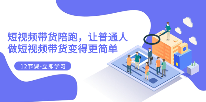 （7829期）2023短视频带货陪跑，让普通人做短视频带货变得更简单（12节课）网赚库-项目库-轻创网-中创网-福缘网-冒泡网-资源之家-魔方项目库网赚库