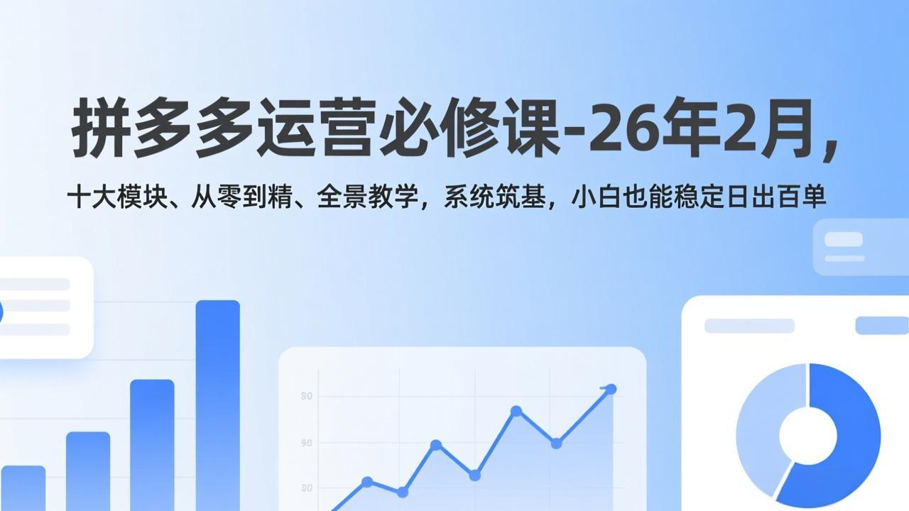 拼多多运营必修课-26年2月，十大模块、从零到精、全景教学，系统筑基，小白也能稳定日出百单网赚库-项目库-轻创网-中创网-福缘网-冒泡网-资源之家-魔方项目库网赚库