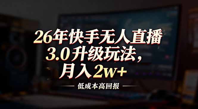 26年快手无人直播3.0升级玩法，低成本高回报，月入2w+网赚库-项目库-轻创网-中创网-福缘网-冒泡网-资源之家-魔方项目库网赚库