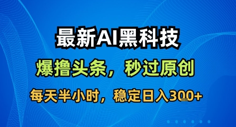最新AI黑科技撸头条收益软件，无需指令，原创度直接拉满，每日稳定收益3张【揭秘】网赚库-项目库-轻创网-中创网-福缘网-冒泡网-资源之家-魔方项目库网赚库