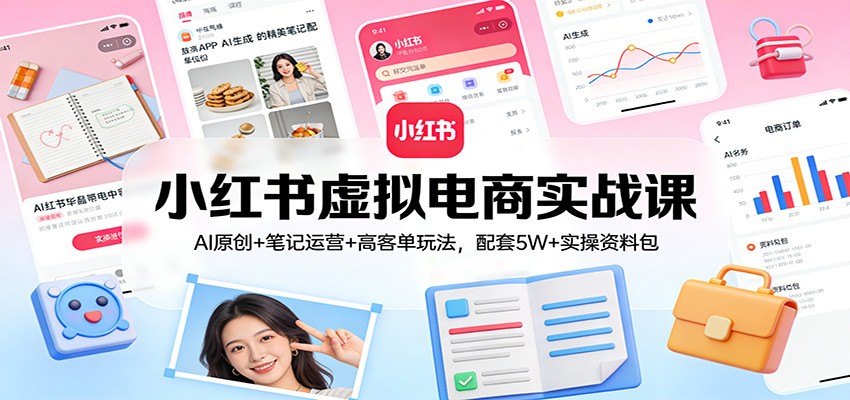 小红书虚拟电商实战课：AI原创+笔记运营+高客单玩法，配套5W+实操资料包网赚库-项目库-轻创网-中创网-福缘网-冒泡网-资源之家-魔方项目库网赚库