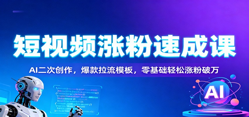 短视频涨粉速成课:AI二次创作,爆款拉流模板,零基础轻松涨粉破万网赚库-项目库-轻创网-中创网-福缘网-冒泡网-资源之家-魔方项目库网赚库