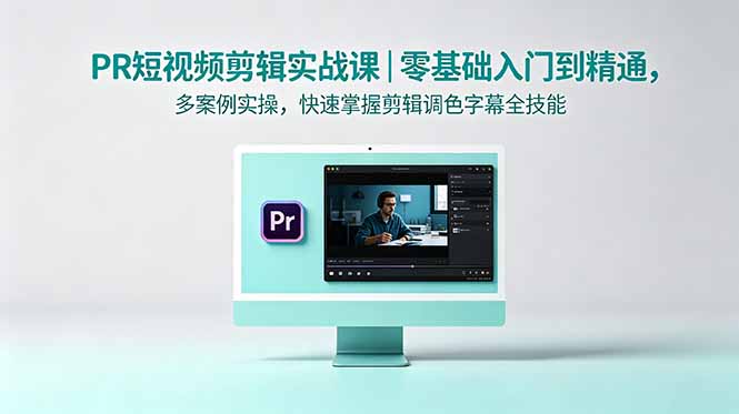 PR短视频剪辑实战课|零基础入门到精通,多案例实操,快速掌握剪辑调色字幕全技能网赚库-项目库-轻创网-中创网-福缘网-冒泡网-资源之家-魔方项目库网赚库