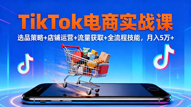 TikTok电商实战课10月，选品策略+店铺运营+流量获取+全流程技能，月入5万+网赚库-项目库-轻创网-中创网-福缘网-冒泡网-资源之家-魔方项目库网赚库