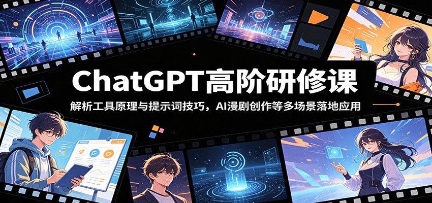 ChatGPT高阶研修课:解析工具原理与提示词技巧,AI漫剧创作等多场景落地应用网赚库-项目库-轻创网-中创网-福缘网-冒泡网-资源之家-魔方项目库网赚库