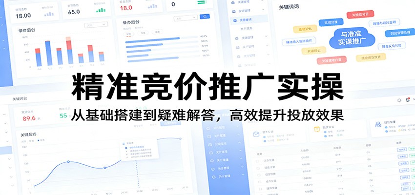 精准竞价推广实操：从基础搭建到疑难解答，高效提升投放效果网赚库-项目库-轻创网-中创网-福缘网-冒泡网-资源之家-魔方项目库网赚库