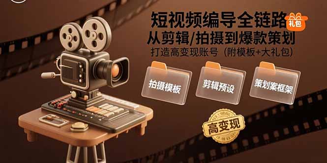 短视频编导全链路：从剪辑/拍摄到爆款策划,打造高变现账号(附模板+大礼包网赚库-项目库-轻创网-中创网-福缘网-冒泡网-资源之家-魔方项目库网赚库