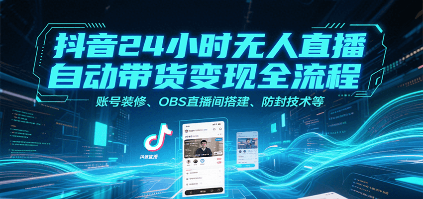 抖音24小时无人直播自动带货变现全流程，账号装修、OBS直播间搭建、防封技术等网赚库-项目库-轻创网-中创网-福缘网-冒泡网-资源之家-魔方项目库网赚库