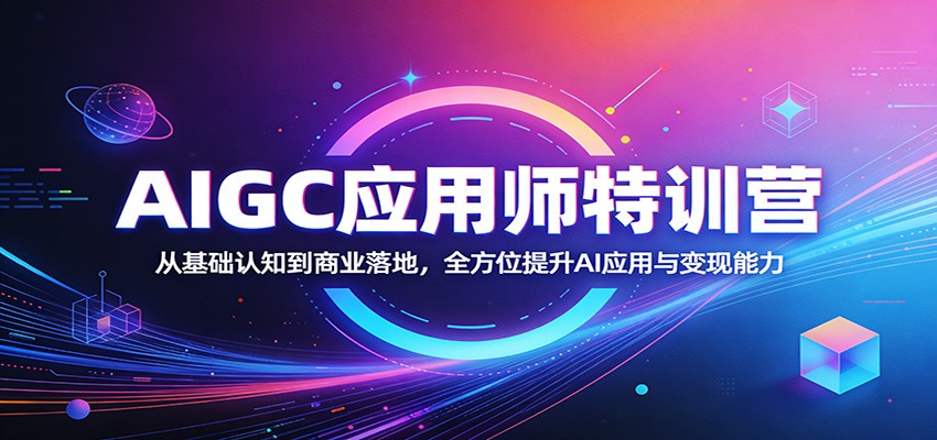 AIGC应用师特训营：从基础认知到商业落地，全方位提升AI应用与变现能力网赚库-项目库-轻创网-中创网-福缘网-冒泡网-资源之家-魔方项目库网赚库