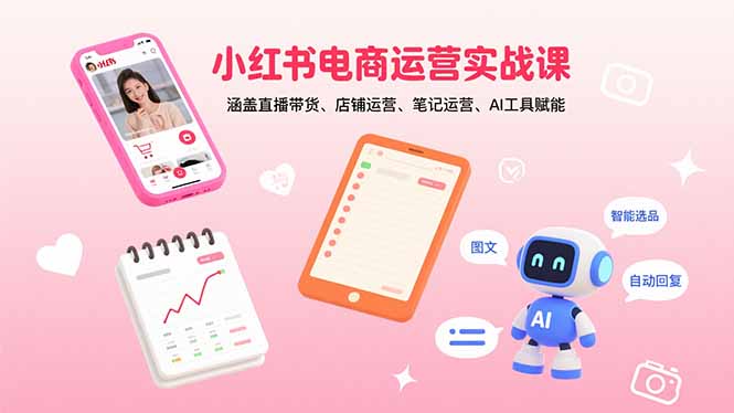小红书电商运营实战课：涵盖直播带货、店铺运营、笔记运营、AI工具赋能网赚库-项目库-轻创网-中创网-福缘网-冒泡网-资源之家-魔方项目库网赚库