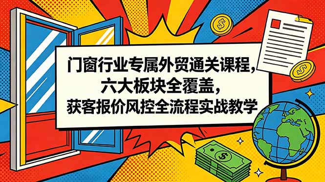 门窗行业专属外贸通关课程,六大板块全覆盖,获客报价风控全流程实战教学网赚库-项目库-轻创网-中创网-福缘网-冒泡网-资源之家-魔方项目库网赚库