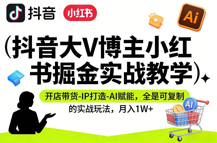 抖音大V博主小红书掘金实战教学，开店带货-IP打造-AI赋能，全是可复制的实战玩法，月入1W+网赚库-项目库-轻创网-中创网-福缘网-冒泡网-资源之家-魔方项目库网赚库