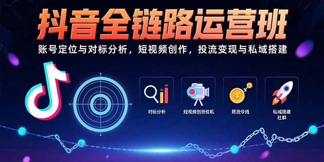 抖音全链路运营班：账号定位与对标分析，短视频创作，投流变现与私域搭建网赚库-项目库-轻创网-中创网-福缘网-冒泡网-资源之家-魔方项目库网赚库