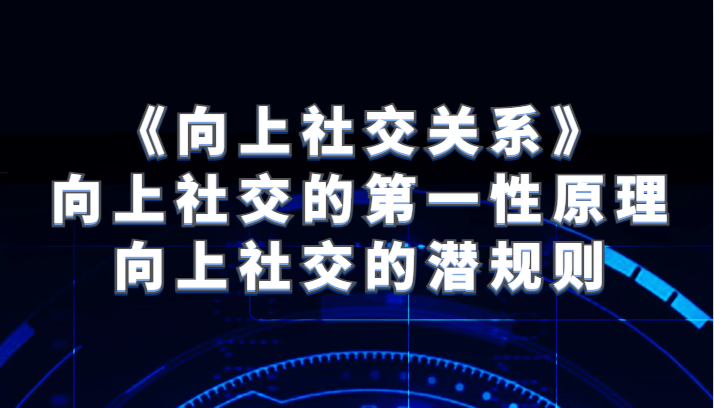 《向上社交关系》向上社交的第一性原理与向上社交的潜规则网赚库-项目库-轻创网-中创网-福缘网-冒泡网-资源之家-魔方项目库网赚库