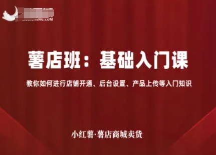 小红薯薯店商城卖货，基础入门课，教你如何进行店铺开通、后台设置、产品上传等入门知识网赚库-项目库-轻创网-中创网-福缘网-冒泡网-资源之家-魔方项目库网赚库