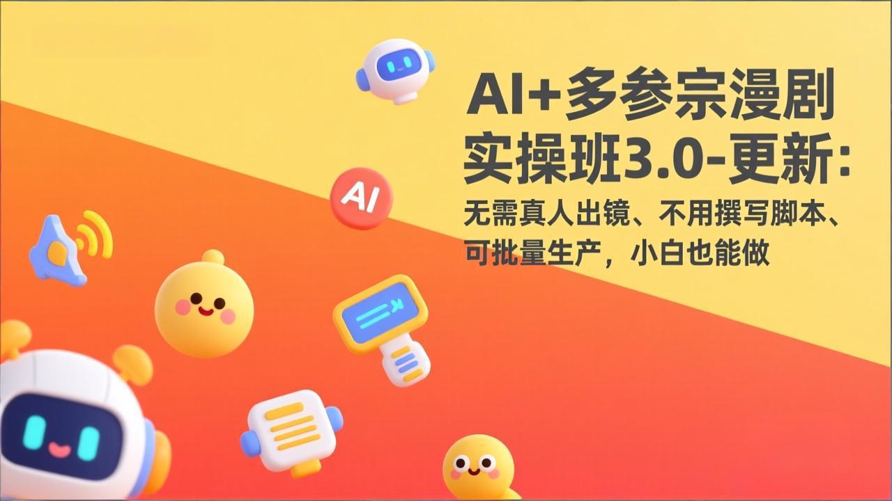 AI+多参宗漫剧实操班3.0-更新：无需真人出镜、不用撰写脚本、可批量生产，小白也能做网赚库-项目库-轻创网-中创网-福缘网-冒泡网-资源之家-魔方项目库网赚库