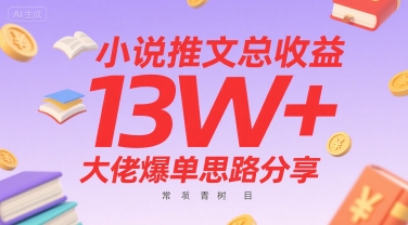 小说推文总收益13W+大佬爆单思路分享，常青树项目网赚库-项目库-轻创网-中创网-福缘网-冒泡网-资源之家-魔方项目库网赚库