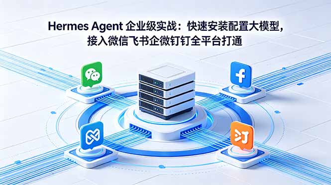 Hermes Agent 企业级实战:快速安装配置大模型,接入微信飞书企微钉钉全平台打通网赚库-项目库-轻创网-中创网-福缘网-冒泡网-资源之家-魔方项目库网赚库