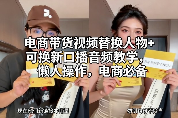 电商带货视频替换人物+可换新口播音频教学，懒人操作，电商必备网赚库-项目库-轻创网-中创网-福缘网-冒泡网-资源之家-魔方项目库网赚库