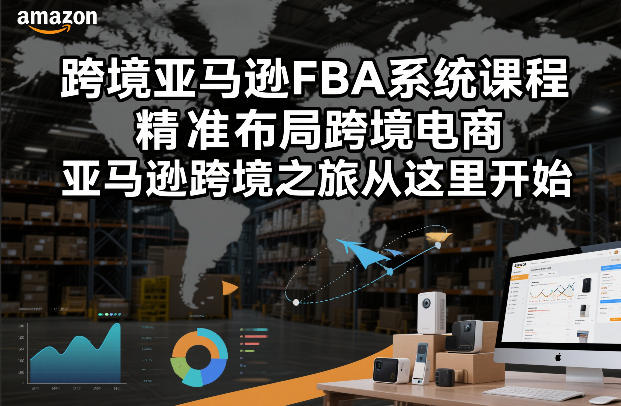 跨境亚马逊FBA系统课程，精准布局跨境电商，亚马逊跨境之旅从这里开始网赚库-项目库-轻创网-中创网-福缘网-冒泡网-资源之家-魔方项目库网赚库