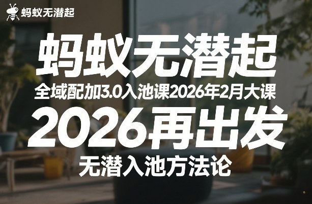 蚂蚁无潜不起全域配抖加3.0入池课2026年2月大课，2026再出发，无潜入池方法论网赚库-项目库-轻创网-中创网-福缘网-冒泡网-资源之家-魔方项目库网赚库