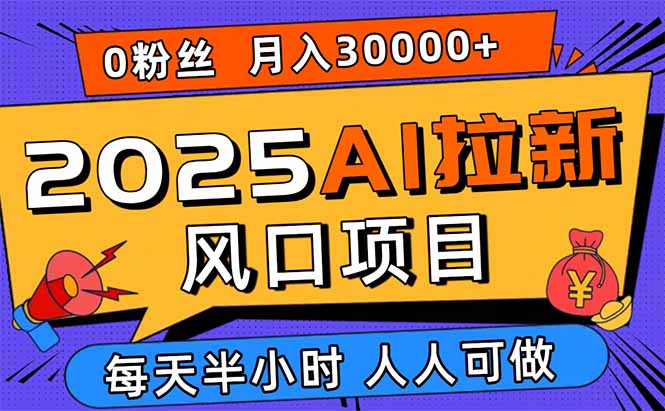 2025AI拉新风口项目，0粉0基础月入30000+新手小白轻松学会网赚库-项目库-轻创网-中创网-福缘网-冒泡网-资源之家-魔方项目库网赚库