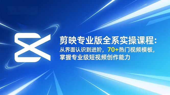 剪映专业版全系实操课程:从界面认识到进阶,70+热门视频模板,掌握专业级短视频创作能力网赚库-项目库-轻创网-中创网-福缘网-冒泡网-资源之家-魔方项目库网赚库