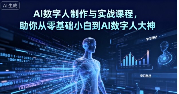 AI数字人制作与实战课程，助你从零基础小白到AI数字人大神网赚库-项目库-轻创网-中创网-福缘网-冒泡网-资源之家-魔方项目库网赚库