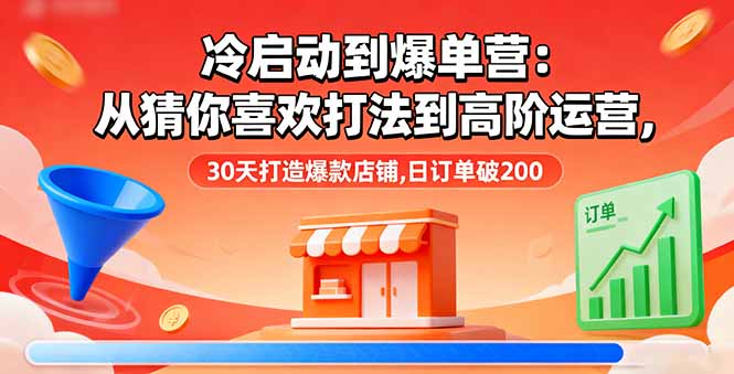 冷启动到爆单营：从猜你喜欢打法到高阶运营,30天打造爆款店铺,日订单破200网赚库-项目库-轻创网-中创网-福缘网-冒泡网-资源之家-魔方项目库网赚库