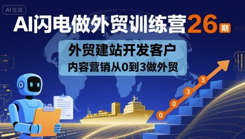 AI闪电做外贸训练营26期，外贸建站开发客户内容营销从0到3做外贸网赚库-项目库-轻创网-中创网-福缘网-冒泡网-资源之家-魔方项目库网赚库