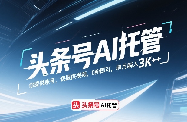 头条号AI托管，你提供账号，我提供视频，0粉即可，单月躺入3k+【揭秘】网赚库-项目库-轻创网-中创网-福缘网-冒泡网-资源之家-魔方项目库网赚库