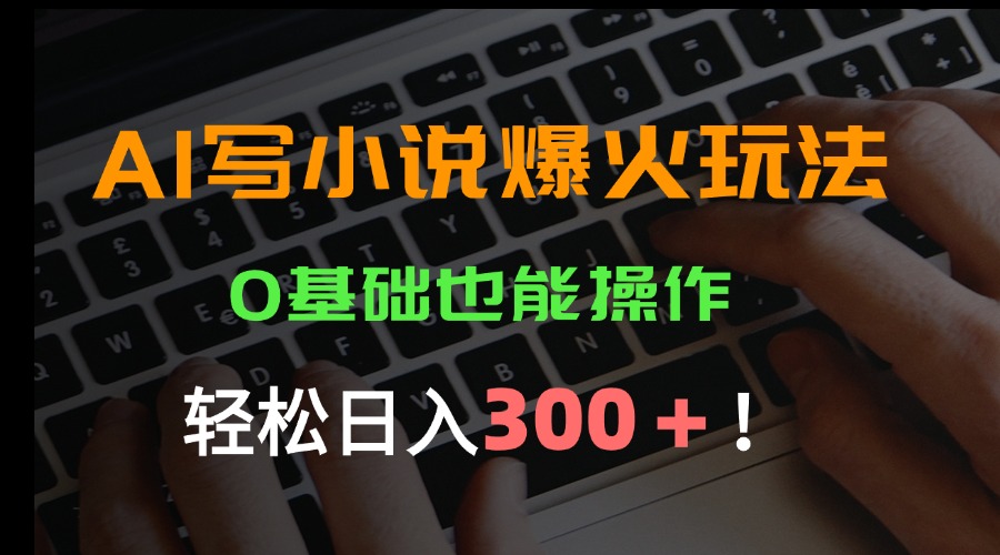 AI写小说爆火玩法，0基础也能操作，日收益轻松300+！网赚库-项目库-轻创网-中创网-福缘网-冒泡网-资源之家-魔方项目库网赚库