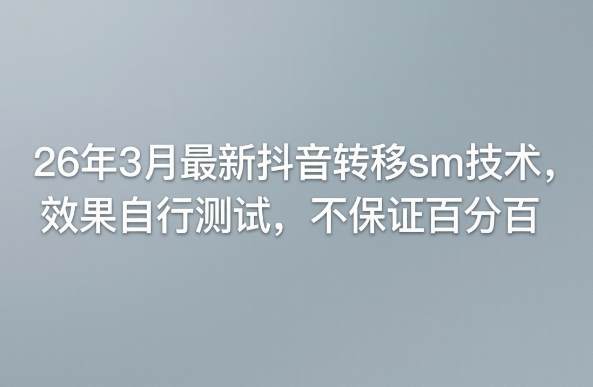 26年3月最新抖音转移sm技术，效果自行测试，不保证百分百网赚库-项目库-轻创网-中创网-福缘网-冒泡网-资源之家-魔方项目库网赚库