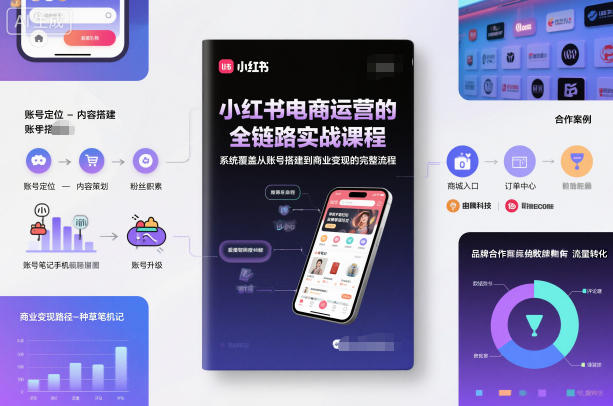 小红书电商运营的全链路实战课程，系统覆盖从账号搭建到商业变现的完整流程网赚库-项目库-轻创网-中创网-福缘网-冒泡网-资源之家-魔方项目库网赚库