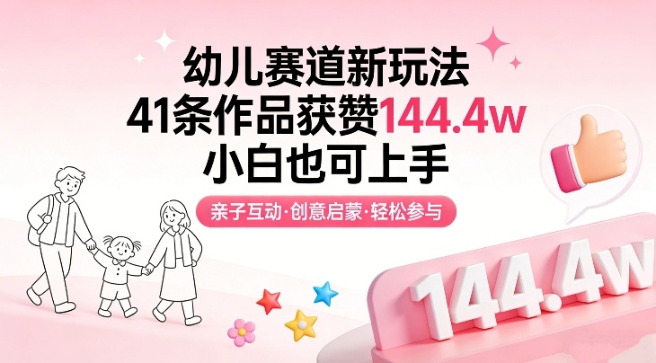 幼儿赛道新玩法，41条作品获赞144.4w，小白也可上手网赚库-项目库-轻创网-中创网-福缘网-冒泡网-资源之家-魔方项目库网赚库