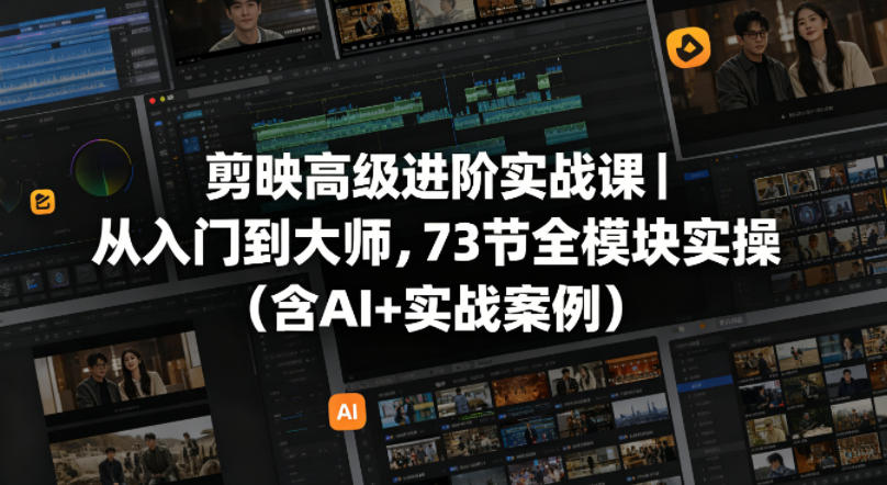 剪映高级进阶实战课|从入门到大师,73节全模块实操(含AI+实战案例)网赚库-项目库-轻创网-中创网-福缘网-冒泡网-资源之家-魔方项目库网赚库