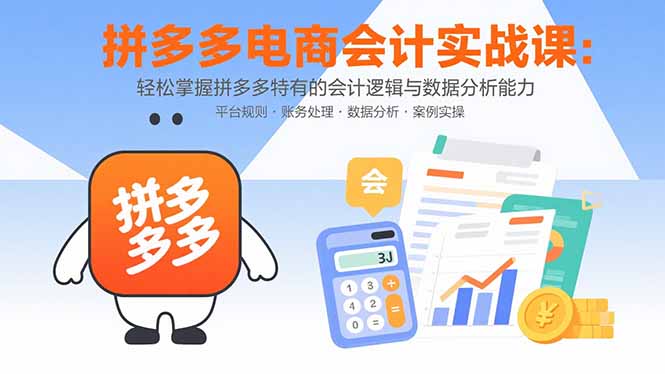 拼多多电商会计实战课：轻松掌握拼多多特有的会计逻辑与数据分析能力网赚库-项目库-轻创网-中创网-福缘网-冒泡网-资源之家-魔方项目库网赚库
