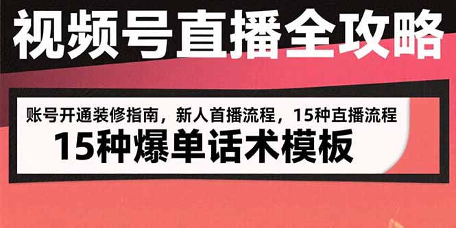 视频号直播全攻略：账号开通装修指南，新人首播流程，15种爆单话术模板网赚库-项目库-轻创网-中创网-福缘网-冒泡网-资源之家-魔方项目库网赚库
