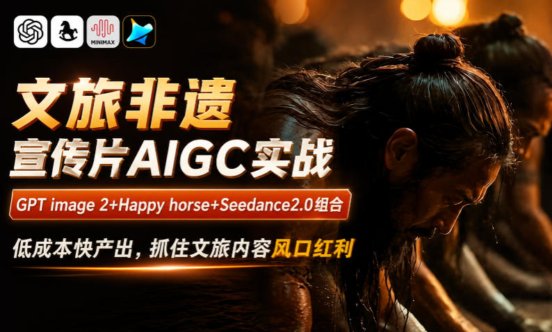 文旅非遗宣传片AIGC实战，GPT image 2+Happy horse+Seedance2.0组合，低成本快产出，抓住文旅内容风口红利网赚库-项目库-轻创网-中创网-福缘网-冒泡网-资源之家-魔方项目库网赚库
