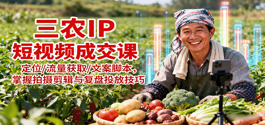 三农IP短视频成交课：定位/流量获取/文案脚本，掌握拍摄剪辑与复盘投放技巧网赚库-项目库-轻创网-中创网-福缘网-冒泡网-资源之家-魔方项目库网赚库