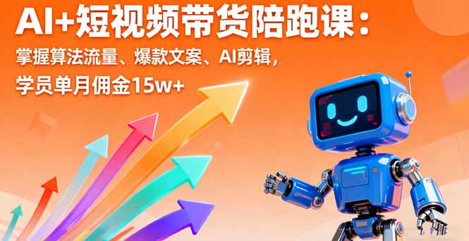 AI+短视频带货陪跑课：掌握算法流量、爆款文案、AI剪辑，学员单月佣金15w+网赚库-项目库-轻创网-中创网-福缘网-冒泡网-资源之家-魔方项目库网赚库