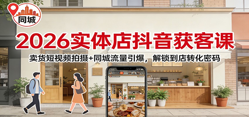 2026实体店抖音获客：卖货短视频拍摄+同城流量引爆，解锁到店转化密码网赚库-项目库-轻创网-中创网-福缘网-冒泡网-资源之家-魔方项目库网赚库