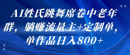AI姓氏跳舞席卷中老年群，躺挣流量主+定制单，单作品日入8张网赚库-项目库-轻创网-中创网-福缘网-冒泡网-资源之家-魔方项目库网赚库