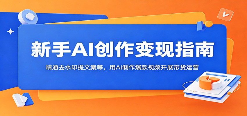 新手AI创作变现指南:精通去水印提文案等,用AI制作爆款视频开展带货运营网赚库-项目库-轻创网-中创网-福缘网-冒泡网-资源之家-魔方项目库网赚库